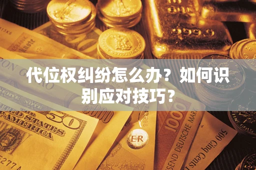 济南代位权纠纷怎么办？如何识别应对技巧？