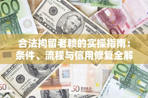 济南合法拘留老赖的实操指南:条件、流程与信用修复全解析 济南合法拘留老赖的实操指南:条件、流程与信用修复全解析
