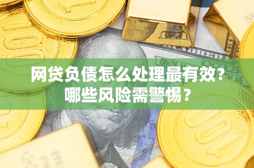 济南网贷负债怎么处理最有效？哪些风险需警惕？
