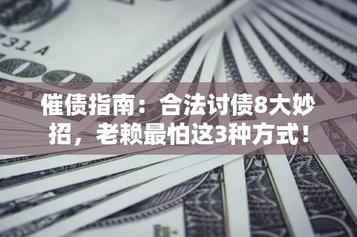 济南催债指南：合法讨债8大妙招，老赖最怕这3种方式！