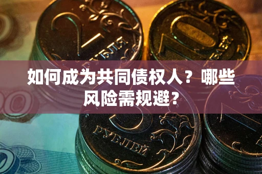 济南如何成为共同债权人？哪些风险需规避？