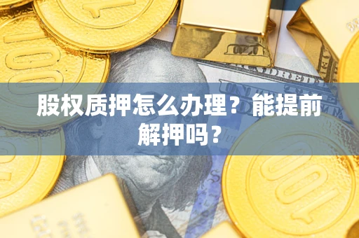 济南股权质押怎么办理？能提前解押吗？