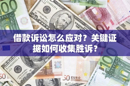 济南借款诉讼怎么应对？关键证据如何收集胜诉？