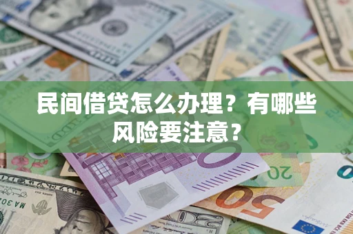 济南民间借贷怎么办理？有哪些风险要注意？