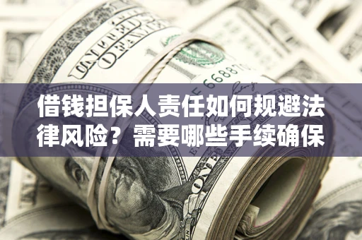 济南借钱担保人责任如何规避法律风险？需要哪些手续确保安全？