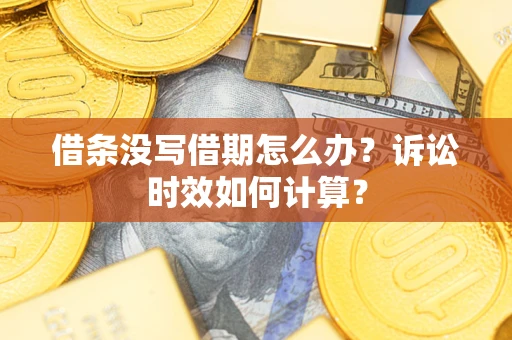济南借条没写借期怎么办？诉讼时效如何计算？