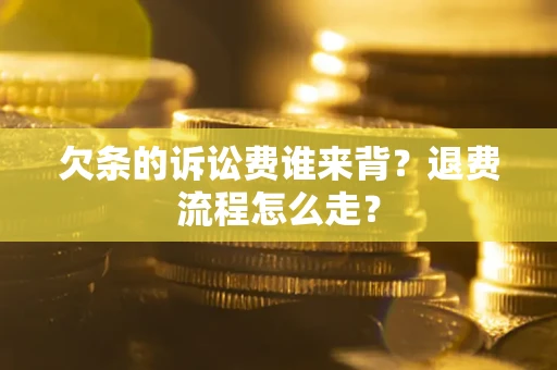 济南欠条的诉讼费谁来背？退费流程怎么走？