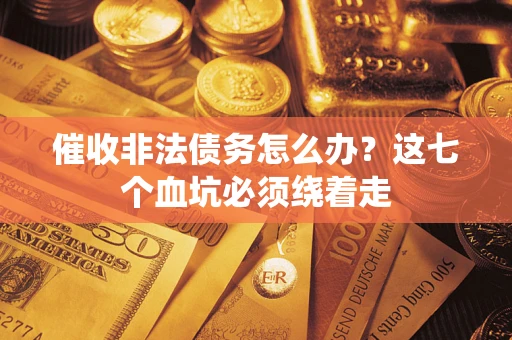 济南催收非法债务怎么办？这七个血坑必须绕着走