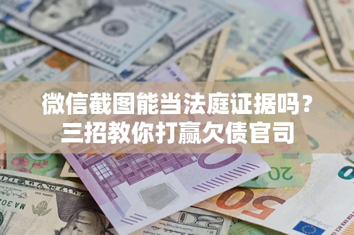 济南微信截图能当法庭证据吗？三招教你打赢欠债官司