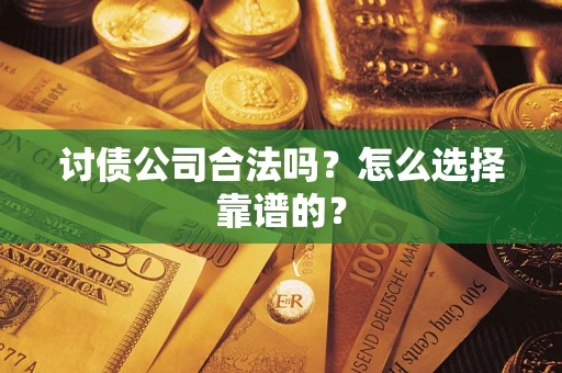 济南讨债公司合法吗？怎么选择靠谱的？