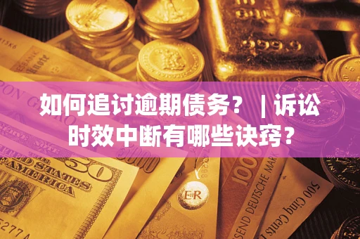 济南如何追讨逾期债务？ | 诉讼时效中断有哪些诀窍？