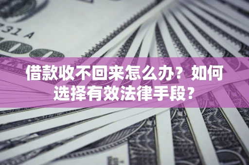 济南借款收不回来怎么办？如何选择有效法律手段？