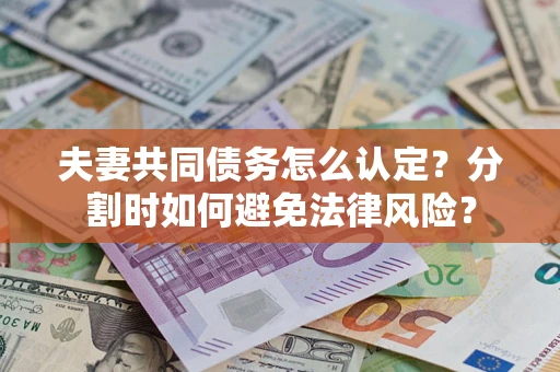 济南夫妻共同债务怎么认定？分割时如何避免法律风险？
