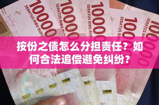 济南按份之债怎么分担责任？如何合法追偿避免纠纷？