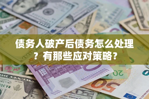 济南债务人破产后债务怎么处理？有那些应对策略？