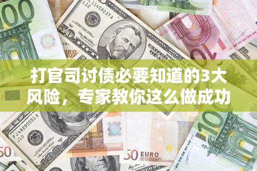 济南打官司讨债必要知道的3大风险，专家教你这么做成功率飙升