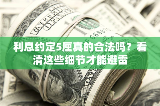 济南利息约定5厘真的合法吗？看清这些细节才能避雷