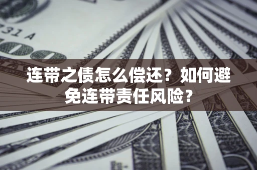 济南连带之债怎么偿还？如何避免连带责任风险？