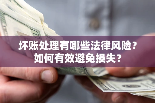 济南坏账处理有哪些法律风险？如何有效避免损失？