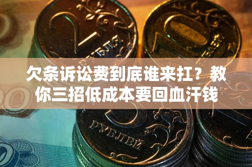 济南欠条诉讼费到底谁来扛？教你三招低成本要回血汗钱