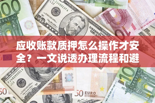 济南应收账款质押怎么操作才安全？一文说透办理流程和避险绝招