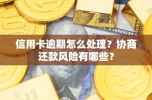 济南信用卡逾期怎么处理？协商还款风险有哪些？